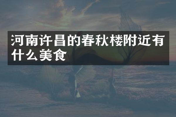 河南许昌的春秋楼附近有什么美食