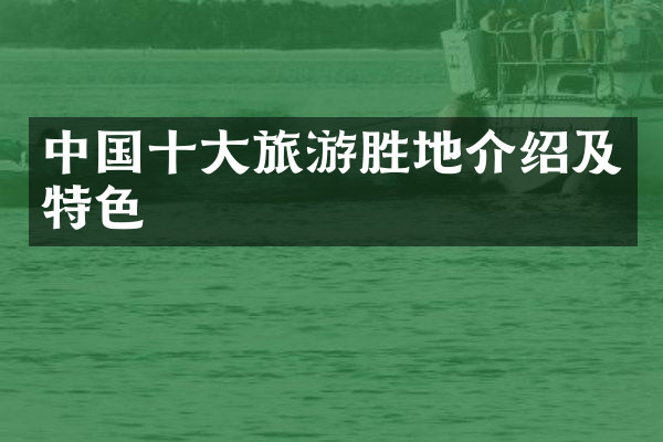 中国十大旅游胜地介绍及特色