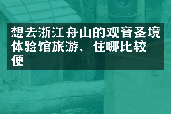 想去浙江舟山的观音圣境体验馆旅游，住哪比较方便