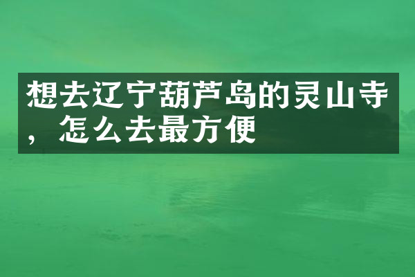想去辽宁葫芦岛的灵山寺，怎么去最方便