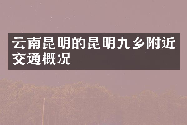 云南昆明的昆明九乡附近交通概况