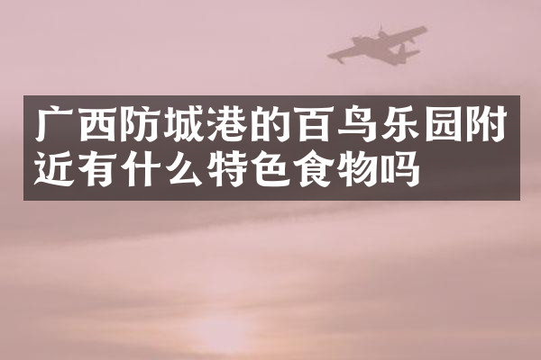 广西防城港的百鸟乐园附近有什么特色食物吗