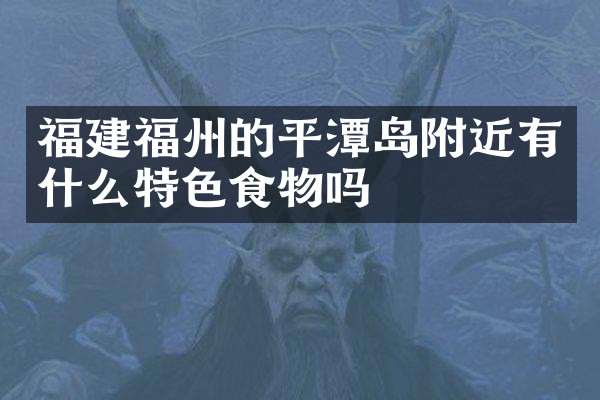 福建福州的平潭岛附近有什么特色食物吗
