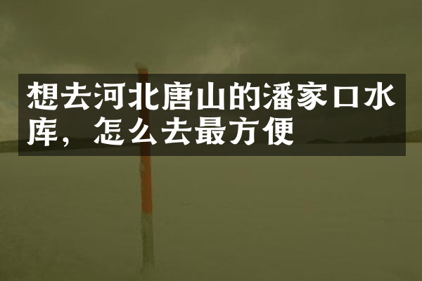 想去河北唐山的潘家口水库，怎么去最方便