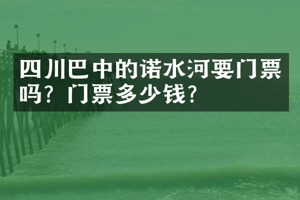 四川巴中的诺水河要门票吗？门票多少钱？