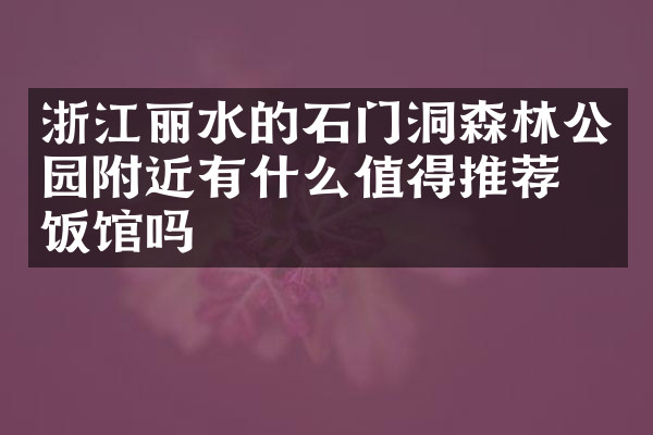 浙江丽水的石门洞森林公园附近有什么值得推荐的饭馆吗