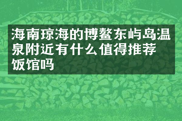 海南琼海的博鳌东屿岛温泉附近有什么值得推荐的饭馆吗