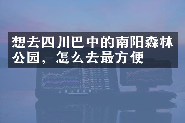 想去四川巴中的南阳森林公园，怎么去最方便