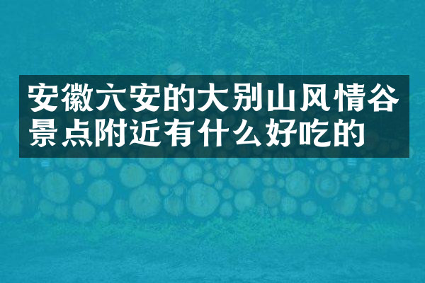 安徽六安的大别山风情谷景点附近有什么好吃的