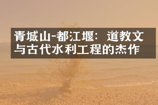青城山-都江堰：道教文化与古代水利工程的杰作