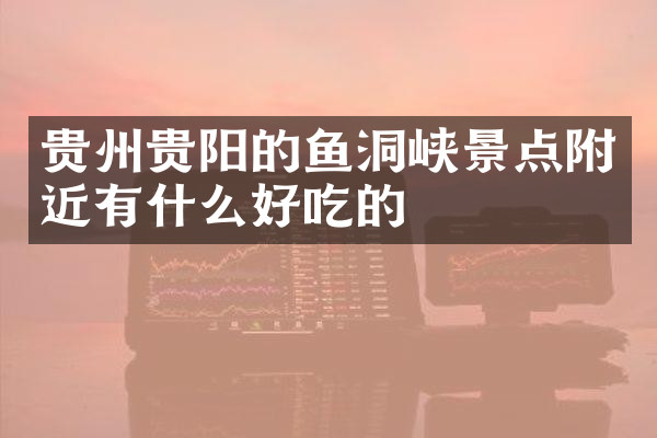 贵州贵阳的鱼洞峡景点附近有什么好吃的