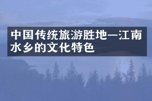 中国传统旅游胜地—江南水乡的文化特色