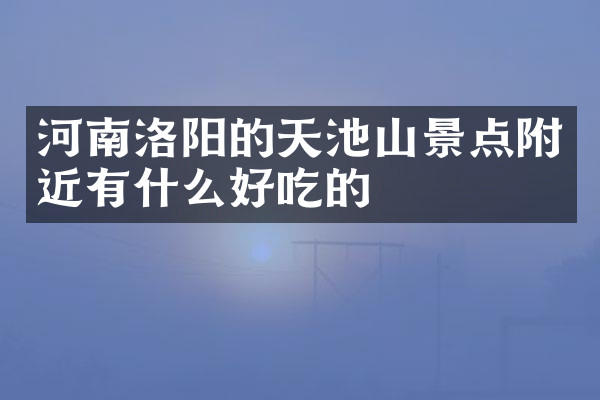 河南洛阳的天池山景点附近有什么好吃的