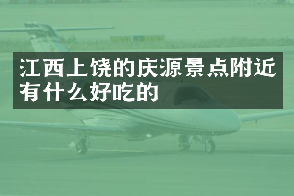 江西上饶的庆源景点附近有什么好吃的