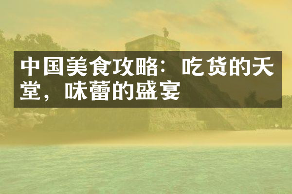 中国美食攻略：吃货的天堂，味蕾的盛宴