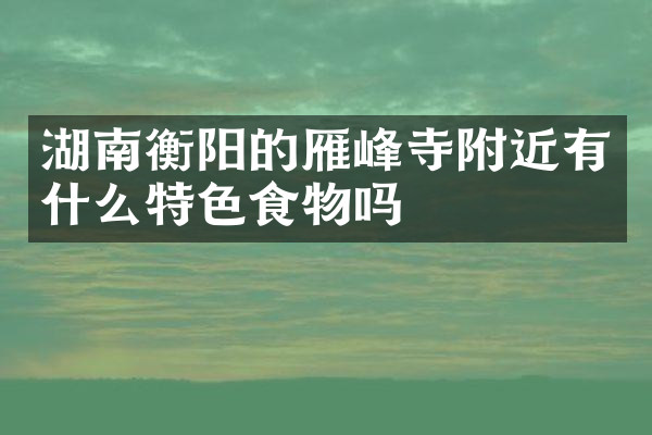 湖南衡阳的雁峰寺附近有什么特色食物吗