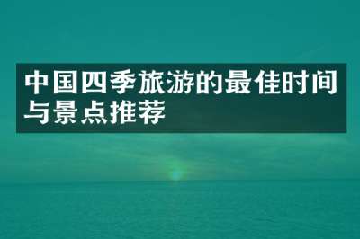 中国四季旅游的最佳时间与景点推荐