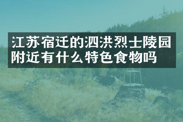 江苏宿迁的泗洪烈士陵园附近有什么特色食物吗