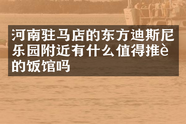 河南驻马店的东方迪斯尼乐园附近有什么值得推荐的饭馆吗