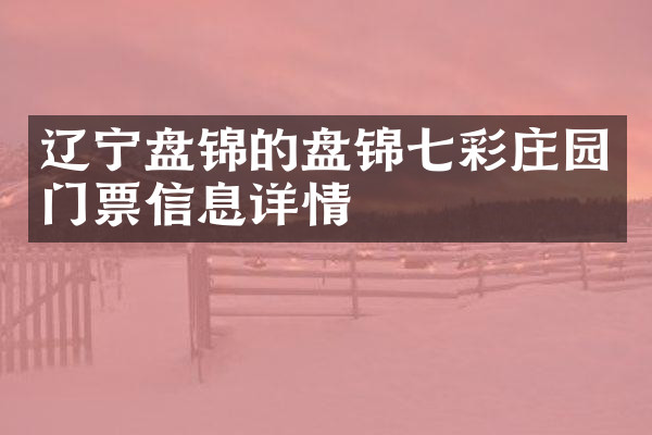 辽宁盘锦的盘锦七彩庄园门票信息详情