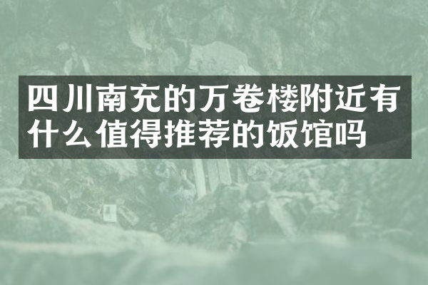 四川南充的万卷楼附近有什么值得推荐的饭馆吗