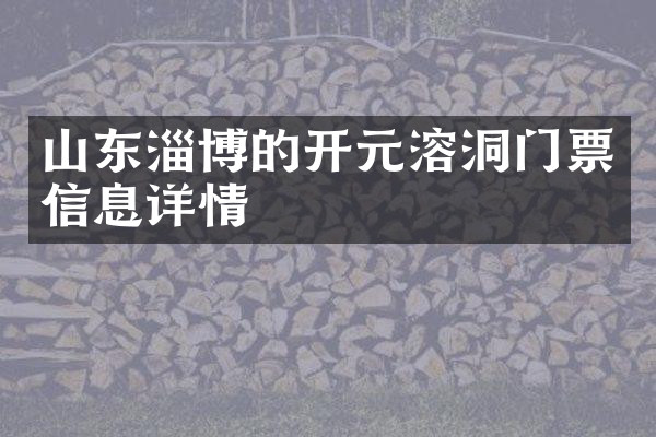 山东淄博的开元溶洞门票信息详情