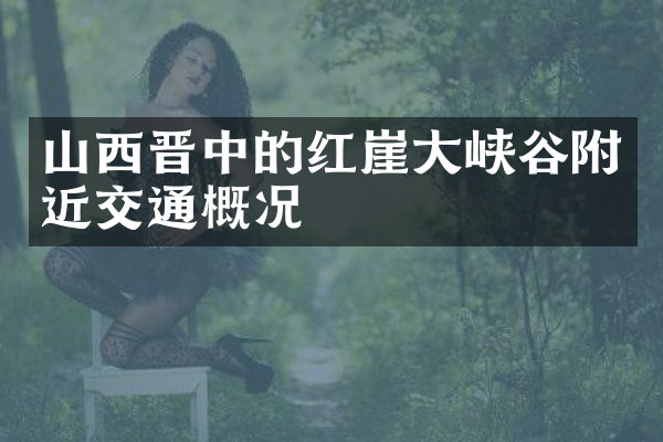 山西晋中的红崖大峡谷附近交通概况