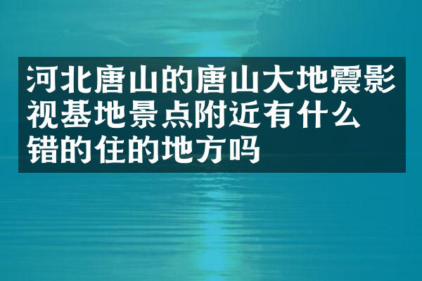 河北唐山的唐山大地震影视基地景点附近有什么不错的住的地方吗