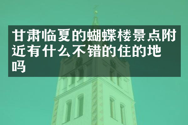 甘肃临夏的蝴蝶楼景点附近有什么不错的住的地方吗