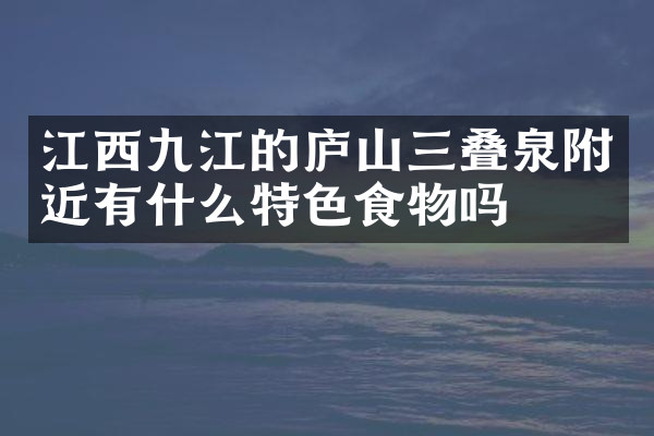 江西九江的庐山三叠泉附近有什么特色食物吗