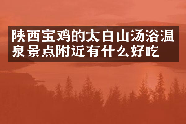 陕西宝鸡的太白山汤浴温泉景点附近有什么好吃的