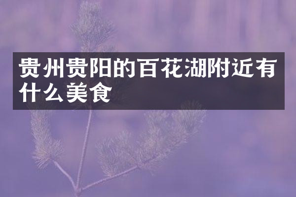 贵州贵阳的百花湖附近有什么美食
