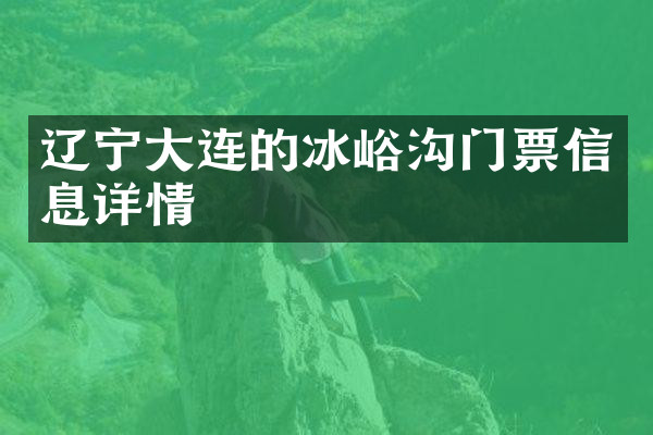 辽宁大连的冰峪沟门票信息详情