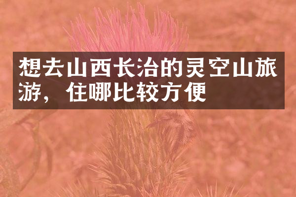 想去山西长治的灵空山旅游，住哪比较方便