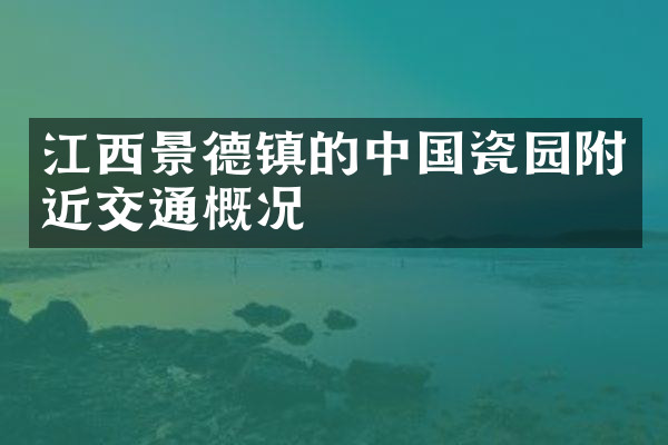 江西景德镇的中国瓷园附近交通概况