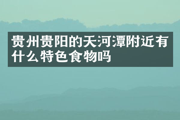 贵州贵阳的天河潭附近有什么特色食物吗