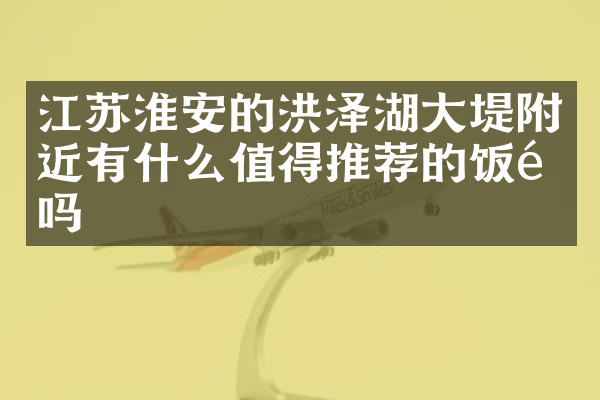江苏淮安的洪泽湖大堤附近有什么值得推荐的饭馆吗