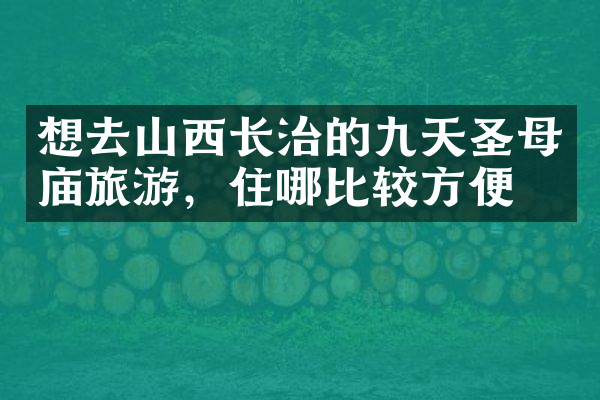 想去山西长治的九天圣母庙旅游，住哪比较方便
