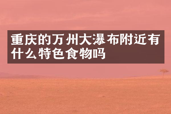 重庆的万州大瀑布附近有什么特色食物吗