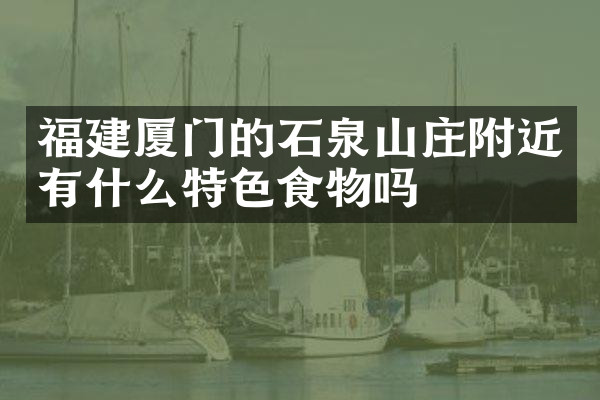 福建厦门的石泉山庄附近有什么特色食物吗