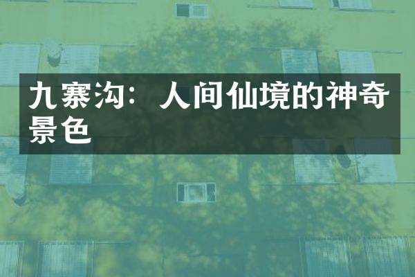 九寨沟：人间仙境的神奇景色