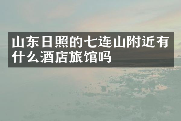 山东日照的七连山附近有什么酒店旅馆吗