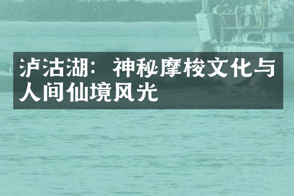 泸沽湖：神秘摩梭文化与人间仙境风光