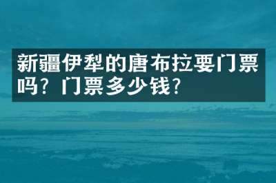 新疆伊犁的唐布拉要门票吗？门票多少钱？