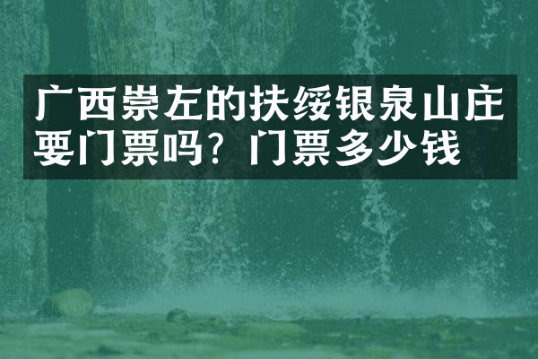 广西崇左的扶绥银泉山庄要门票吗？门票多少钱？