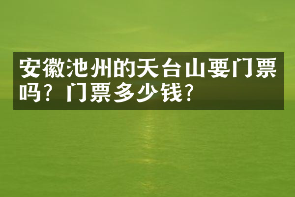 安徽池州的天台山要门票吗？门票多少钱？