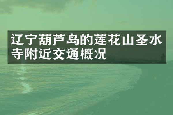 辽宁葫芦岛的莲花山圣水寺附近交通概况