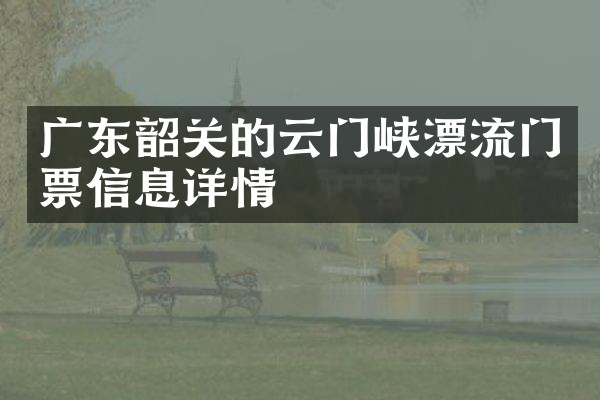 广东韶关的云门峡漂流门票信息详情