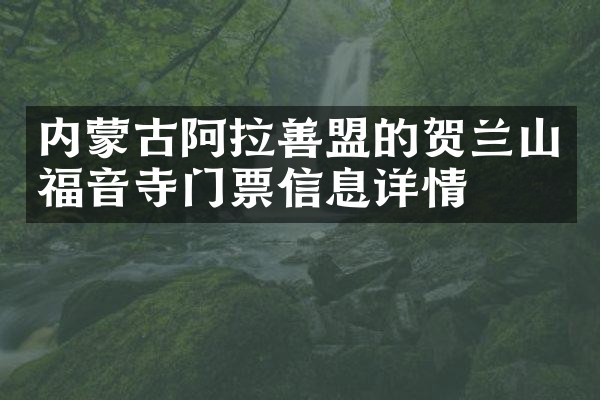 内蒙古阿拉善盟的贺兰山福音寺门票信息详情