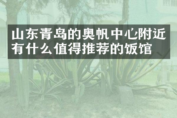 山东青岛的奥帆中心附近有什么值得推荐的饭馆吗